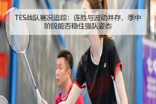 TES战队赛况追踪：连胜与波动并存，季中阶段能否稳住强队姿态